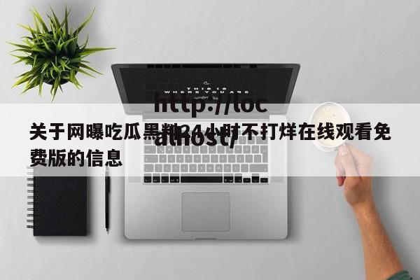 关于网曝吃瓜黑料24小时不打烊在线观看免费版的信息