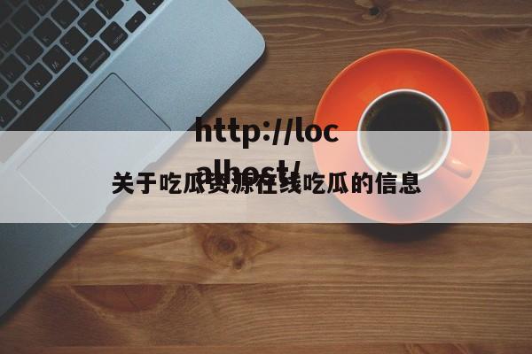 关于吃瓜资源在线吃瓜的信息